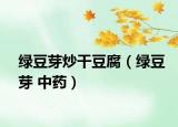 綠豆芽炒干豆腐（綠豆芽 中藥）