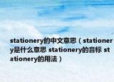 stationery的中文意思（stationery是什么意思 stationery的音標(biāo) stationery的用法）