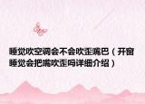 睡覺(jué)吹空調(diào)會(huì)不會(huì)吹歪嘴巴（開(kāi)窗睡覺(jué)會(huì)把嘴吹歪嗎詳細(xì)介紹）
