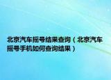 北京汽車搖號結(jié)果查詢（北京汽車搖號手機如何查詢結(jié)果）