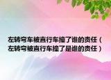 左轉(zhuǎn)彎車被直行車撞了誰的責(zé)任（左轉(zhuǎn)彎被直行車撞了是誰的責(zé)任）