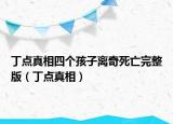 丁點(diǎn)真相四個(gè)孩子離奇死亡完整版（丁點(diǎn)真相）