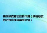 核桃綠皮的功效和作用（核桃綠皮的功效與作用詳細介紹）