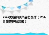 rsas美容護(hù)膚產(chǎn)品怎么樣（RSAS 美容護(hù)膚品牌）