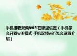 手機接收雙頻WiFi在哪里設置（手機怎么開雙wifi模式 手機雙頻wifi怎么設置介紹）