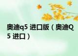 奧迪q5 進口版（奧迪Q5 進口）