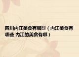 四川內(nèi)江美食有哪些（內(nèi)江美食有哪些 內(nèi)江的美食有哪）