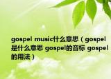 gospel music什么意思（gospel是什么意思 gospel的音標(biāo) gospel的用法）