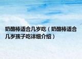 奶酪棒適合幾歲吃（奶酪棒適合幾歲孩子吃詳細介紹）