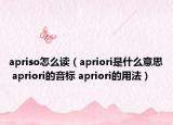 apriso怎么讀（apriori是什么意思 apriori的音標(biāo) apriori的用法）