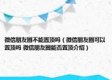 微信朋友圈不能置頂嗎（微信朋友圈可以置頂嗎 微信朋友圈能否置頂介紹）