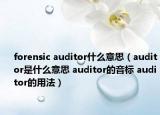 forensic auditor什么意思（auditor是什么意思 auditor的音標(biāo) auditor的用法）