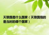 天狼國是什么國家（天狼國指的是當(dāng)時的哪個國家）