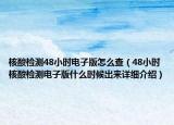 核酸檢測48小時電子版怎么查（48小時核酸檢測電子版什么時候出來詳細(xì)介紹）
