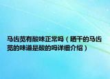 馬齒莧有酸味正常嗎（曬干的馬齒莧的味道是酸的嗎詳細(xì)介紹）