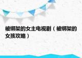 被綁架的女主電視劇（被綁架的女孩攻略）