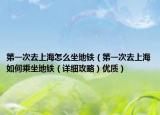 第一次去上海怎么坐地鐵（第一次去上海如何乘坐地鐵（詳細(xì)攻略）優(yōu)質(zhì)）