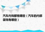 汽車內(nèi)飾都有哪些（汽車的內(nèi)部裝飾有哪些）
