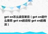 get on怎么讀音發(fā)音（get on是什么意思 get on的音標(biāo) get on的用法）