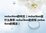 reduction的中文（reduction是什么意思 reduction的音標(biāo) reduction的用法）