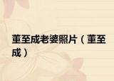 董至成老婆照片（董至成）