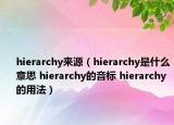 hierarchy來源（hierarchy是什么意思 hierarchy的音標 hierarchy的用法）