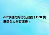 dnf快捷指令怎么設(shè)置（DNF快捷指令大全有哪些）