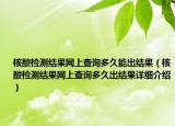 核酸檢測結果網(wǎng)上查詢多久能出結果（核酸檢測結果網(wǎng)上查詢多久出結果詳細介紹）