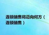 連鎖銷售將邁向何方（連鎖銷售）