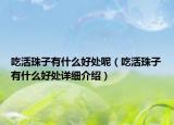 吃活珠子有什么好處呢（吃活珠子有什么好處詳細(xì)介紹）