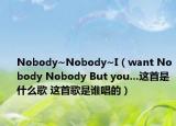 Nobody~Nobody~I（want Nobody Nobody But you…這首是什么歌 這首歌是誰唱的）