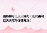 山藥粥可以天天喝嗎（山藥粥可以天天吃嗎詳細(xì)介紹）