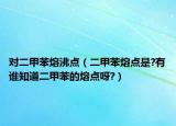 對二甲苯熔沸點(diǎn)（二甲苯熔點(diǎn)是?有誰知道二甲苯的熔點(diǎn)呀?）