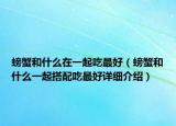 螃蟹和什么在一起吃最好（螃蟹和什么一起搭配吃最好詳細(xì)介紹）
