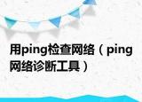 用ping檢查網(wǎng)絡(luò)（ping 網(wǎng)絡(luò)診斷工具）