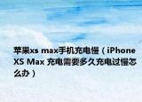 蘋果xs max手機(jī)充電慢（iPhone XS Max 充電需要多久充電過慢怎么辦）