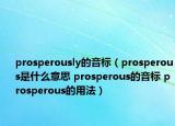 prosperously的音標(biāo)（prosperous是什么意思 prosperous的音標(biāo) prosperous的用法）