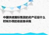 中國(guó)鐵建國(guó)際集團(tuán)的房產(chǎn)證是什么時(shí)候辦理的誰(shuí)能告訴我