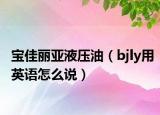 寶佳麗亞液壓油（bjly用英語(yǔ)怎么說(shuō)）