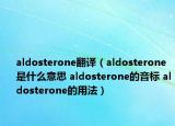 aldosterone翻譯（aldosterone是什么意思 aldosterone的音標(biāo) aldosterone的用法）