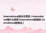 International的中文意思（international是什么意思 international的音標 international的用法）