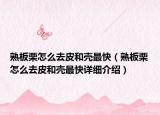 熟板栗怎么去皮和殼最快（熟板栗怎么去皮和殼最快詳細(xì)介紹）