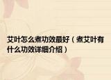 艾葉怎么煮功效最好（煮艾葉有什么功效詳細(xì)介紹）