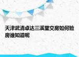 天津武清卓達三溪堂交房如何驗房誰知道呢