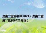 濟南二套房利率2021（濟南二套房**比例2021介紹）