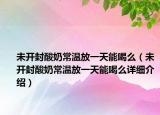 未開封酸奶常溫放一天能喝么（未開封酸奶常溫放一天能喝么詳細(xì)介紹）