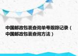 中國(guó)郵政包裹查詢(xún)單號(hào)跟蹤記錄（中國(guó)郵政包裹查詢(xún)方法）