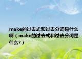 make的過去式和過去分詞是什么?。╩ake的過去式和過去分詞是什么?）