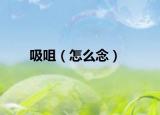 吸咀（怎么念）
