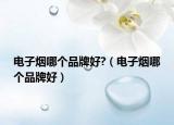 電子煙哪個(gè)品牌好?（電子煙哪個(gè)品牌好）